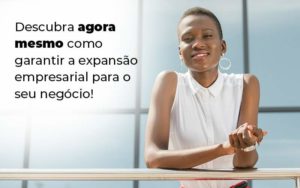 Descubra Agora Mesmo Como Garantir A Expansao Empresairal Para O Seu Negocio Blog (1) Quero Montar Uma Empresa - Contabilidade em Pirituba - SP | Assessoria Total