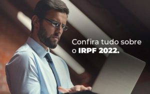 Confira Tudo Sobre O Irpf 2022 Blog Quero Montar Uma Empresa - Contabilidade em Pirituba - SP | Assessoria Total