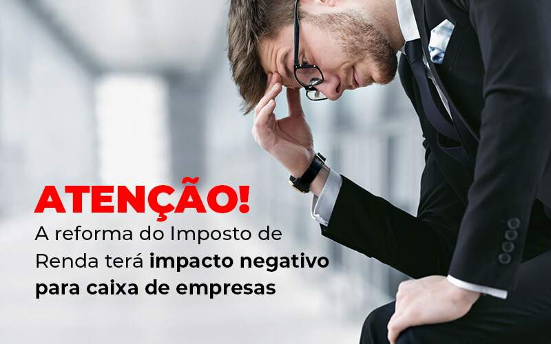 Atencao A Reforma Do Imposto De Reda Tera Impacto Negativo Para Caixa De Empresas Blog (1) - Contabilidade em Pirituba - SP | Assessoria Total